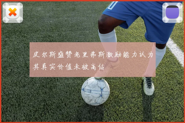皮尔斯盛赞老里弗斯激励能力认为其真实价值未被高估