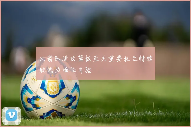 火箭队进攻篮板至关重要杜兰特续航能力面临考验