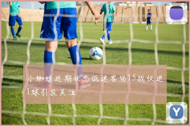 小蜘蛛近期状态低迷客场15战仅进1球引发关注