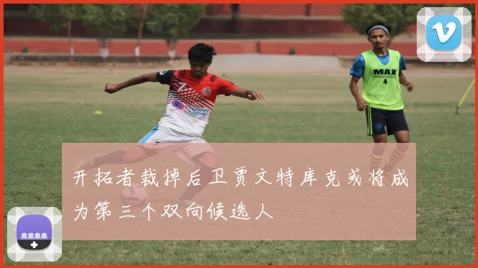 开拓者裁掉后卫贾文特库克或将成为第三个双向候选人