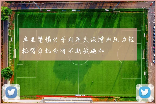 库里警惕对手利用失误增加压力轻松得分机会将不断被施加