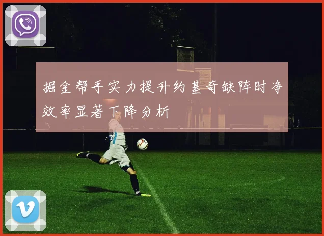 掘金帮手实力提升约基奇缺阵时净效率显著下降分析