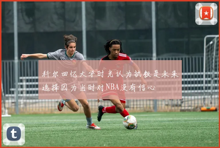 科尔回忆大学时光认为执教是未来选择因为当时对NBA没有信心
