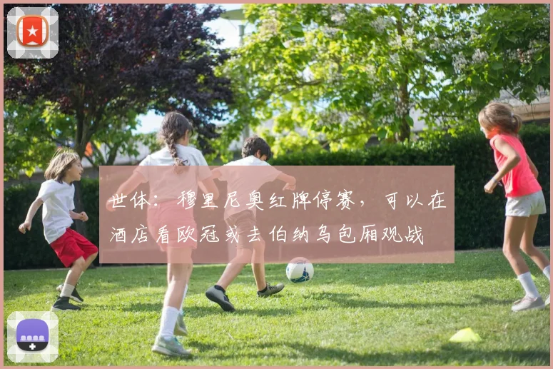 世体：穆里尼奥红牌停赛，可以在酒店看欧冠或去伯纳乌包厢观战