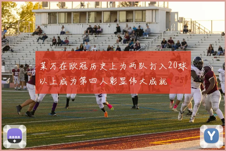 莱万在欧冠历史上为两队打入20球以上成为第四人彰显伟大成就