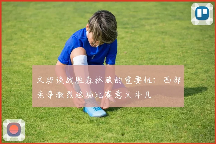 文班谈战胜森林狼的重要性：西部竞争激烈这场比赛意义非凡