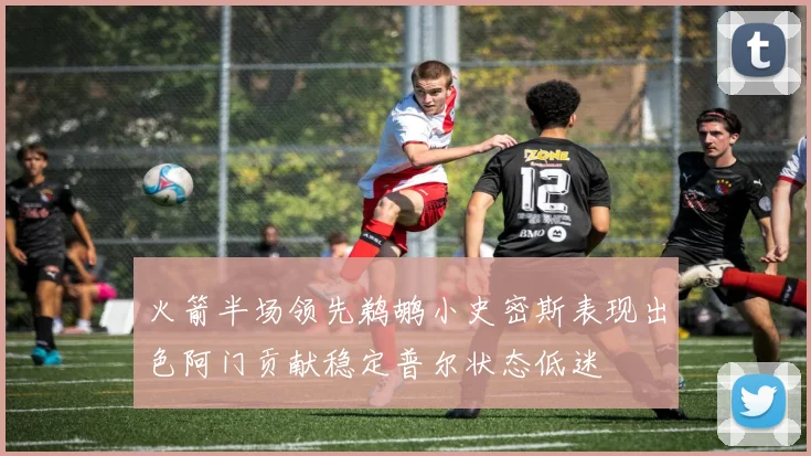 火箭半场领先鹈鹕小史密斯表现出色阿门贡献稳定普尔状态低迷