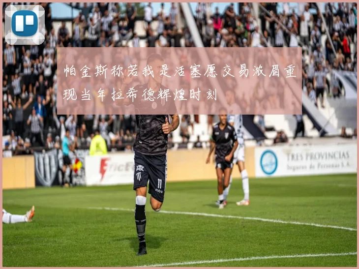 帕金斯称若我是活塞愿交易浓眉重现当年拉希德辉煌时刻